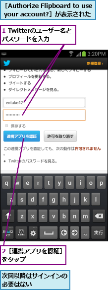 1 Twitterのユーザー名とパスワードを入力,2［連携アプリを認証］をタップ      ,次回以降はサインインの必要はない     ,［Authorize Flipboard to use your account?］が表示された
