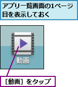 アプリ一覧画面の1ページ目を表示しておく    ,［動画］をタップ