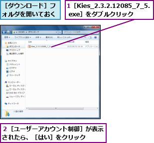 1［Kies_2.3.2.12085_7_5. exe］をダブルクリック,２［ユーザーアカウント制御］が表示されたら、［はい］をクリック  ,［ダウンロード］フォルダを開いておく