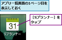アプリ一覧画面の1ページ目を表示しておく       ,［Sプランナー］をタップ     