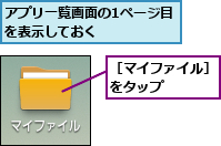 アプリ一覧画面の1ページ目を表示しておく      ,［マイファイル］をタップ   