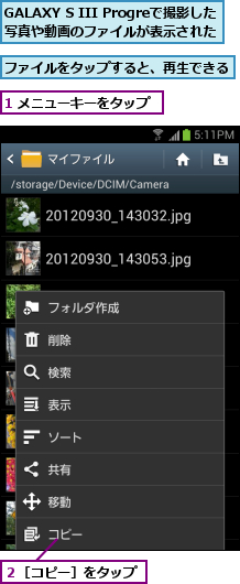 1 メニューキーをタップ,GALAXY S III Progreで撮影した写真や動画のファイルが表示された,ファイルをタップすると、再生できる       ,２［コピー］をタップ