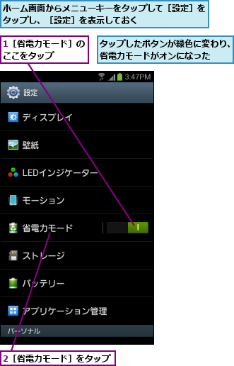 1［省電力モード］のここをタップ    ,2［省電力モード］をタップ,タップしたボタンが緑色に変わり、省電力モードがオンになった    ,ホーム画面からメニューキーをタップして［設定］をタップし、［設定］を表示しておく        
