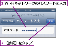 1 Wi-Fiネットワークのパスワードを入力,2 ［接続］をタップ