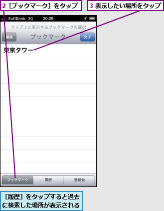 2［ブックマーク］をタップ,3 表示したい場所をタップ,［履歴］をタップすると過去に検索した場所が表示される