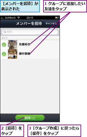1 グループに追加したい友達をタップ      ,2［招待］をタップ  ,3［グループ作成］に戻ったら［保存］をタップ      ,［メンバーを招待］が表示された    