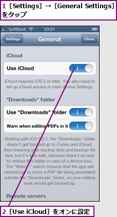 1［Settings］→［General Settings］をタップ          ,2［Use iCloud］をオンに設定