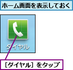 ホーム画面を表示しておく,［ダイヤル］をタップ