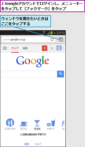 2 Googleアカウントでログインし、メニューキーをタップして［ブックマーク］をタップ  ,ウィンドウを開きたいときはここをタップする    