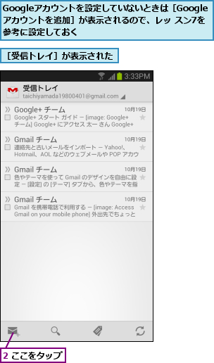 2 ここをタップ,Googleアカウントを設定していないときは［Googleアカウントを追加］が表示されるので、レッ スン7を参考に設定しておく,［受信トレイ］が表示された