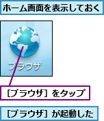 ホーム画面を表示しておく,［ブラウザ］が起動した,［ブラウザ］をタップ