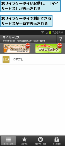 おサイフケータイが起動し、［マイサービス］が表示される    ,おサイフケータイで利用できるサービスが一覧で表示される