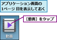 アプリケーション画面の　　1ページ 目を表示しておく,［動画］をタップ