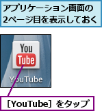 アプリケーション画面の 2ページ目を表示しておく,［YouTube］をタップ