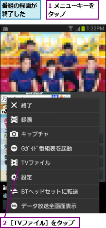 1 メニューキーをタップ      ,番組の録画が終了した  ,２［TVファイル］をタップ
