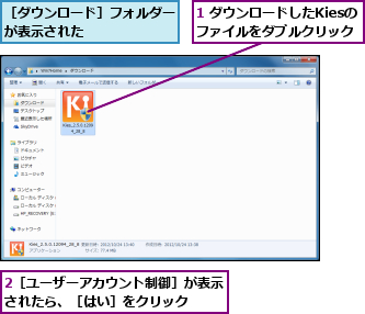 1 ダウンロードしたKiesの ファイルをダブルクリック,2［ユーザーアカウント制御］が表示されたら、［はい］をクリック  ,［ダウンロード］フォルダーが表示された      