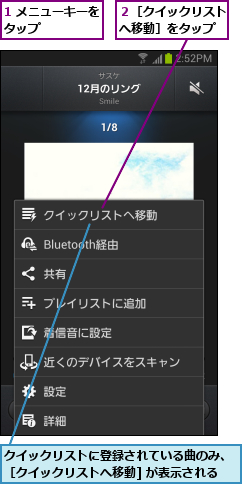 1 メニューキーをタップ      ,クイックリストに登録されている曲のみ、［クイックリストへ移動] が表示される,２［クイックリストへ移動］をタップ