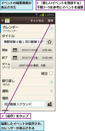 1 ［新しいイベントを登録する］手順3〜5を参考にイベントを編集  ,イベントの編集画面が表示された    ,編集したイベントが保存され、カレンダーが表示される  ,２［保存］をタップ