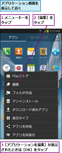 1 メニューキーをタップ      ,2［編集］をタップ  ,3［アプリケーションを編集］が表示されたときは［OK］をタップ  ,アプリケーション画面を表示しておく    