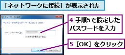 4 手順5で設定したパスワードを入力,5［OK］をクリック,［ネットワークに接続］が表示された