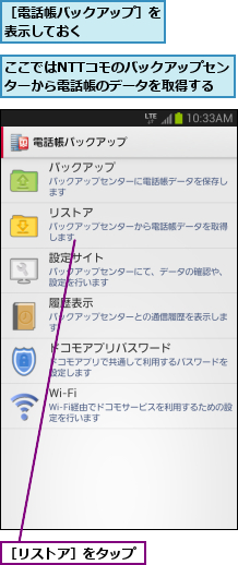 ここではNTTコモのバックアップセンターから電話帳のデータを取得する,［リストア］をタップ,［電話帳バックアップ］を表示しておく     