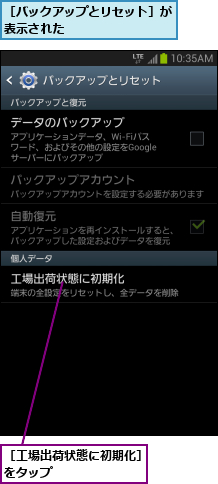 ［バックアップとリセット］が表示された         ,［工場出荷状態に初期化］をタップ        