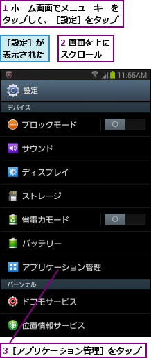 1 ホーム画面でメニューキーをタップして、［設定］をタップ,2 画面を上にスクロール  ,3［アプリケーション管理］をタップ         ,［設定］が表示された