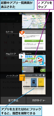 2 アプリをタップ  ,アプリを左または右にフリックすると、履歴を削除できる  ,起動中アプリ一覧画面が表示された      
