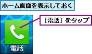 ホーム画面を表示しておく,［電話］をタップ