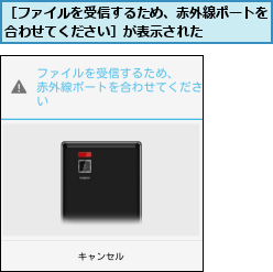 ［ファイルを受信するため、赤外線ポートを合わせてください］が表示された    