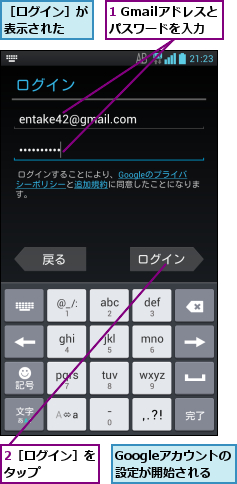 1 Gmailアドレスとパスワードを入力,2［ログイン］をタップ    ,Googleアカウントの設定が開始される,［ログイン］が表示された  