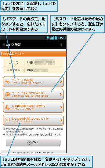 ［au ID登録情報を確認・変更する］をタップすると、au IDや連絡先メールアドレスなどの変更ができる,［au ID設定］を起動し［au ID設定］を表示しておく,［パスワードの再設定］をタップすると、忘れたパスワードを再設定できる,［パスワードを忘れた時のために］をタップすると、誕生日や秘密の質問の設定ができる