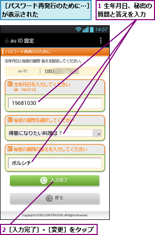 1 生年月日、秘密の質問と答えを入力  ,2［入力完了］-［変更］をタップ,［パスワード再発行のために...］が表示された        