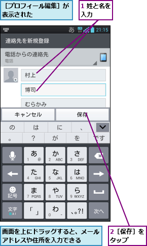 1 姓と名を入力    ,2［保存］をタップ  ,画面を上にドラッグすると、メールアドレスや住所を入力できる  ,［プロフィール編集］が表示された      