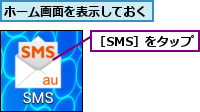 ホーム画面を表示しておく,［SMS］をタップ