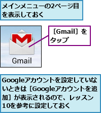 Googleアカウントを設定していないときは［Googleアカウントを追加］が表示されるので、レッスン10を参考に設定しておく,メインメニューの2ページ目を表示しておく     ,［Gmail］をタップ