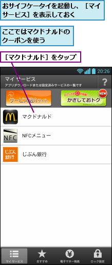 おサイフケータイを起動し、［マイサービス］を表示しておく   ,ここではマクドナルドのクーポンを使う   ,［マクドナルド］をタップ