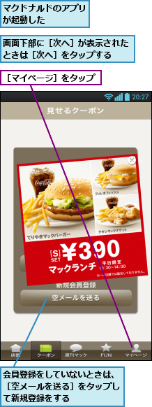 マクドナルドのアプリが起動した    ,会員登録をしていないときは、［空メールを送る］をタップして新規登録をする,画面下部に［次へ］が表示されたときは［次へ］をタップする  ,［マイページ］をタップ