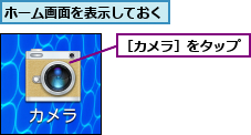 ホーム画面を表示しておく,［カメラ］をタップ
