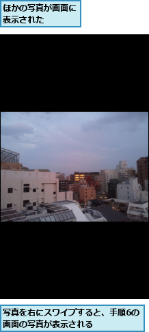 ほかの写真が画面に表示された    ,写真を右にスワイプすると、手順6の画面の写真が表示される      