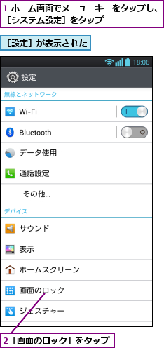 1 ホーム画面でメニューキーをタップし、［システム設定］をタップ        ,2［画面のロック］をタップ,［設定］が表示された