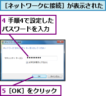 4 手順4で設定したパスワードを入力,5［OK］をクリック,［ネットワークに接続］が表示された