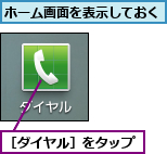 ホーム画面を表示しておく,［ダイヤル］をタップ