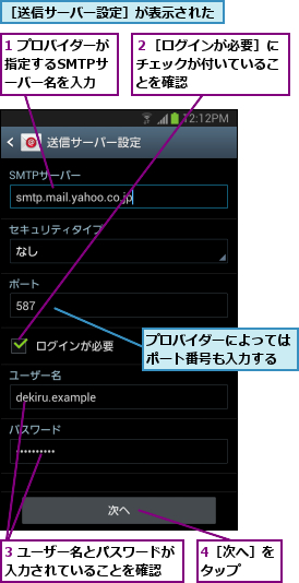 1 プロバイダーが指定するSMTPサ ーバー名を入力,3 ユーザー名とパスワードが入力されていることを確認  ,4［次へ］をタップ  ,プロバイダーによってはポート番号も入力する,２［ログインが必要］にチェックが付いていることを確認,［送信サーバー設定］が表示された