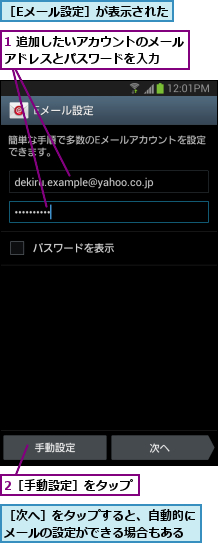 1 追加したいアカウントのメールアドレスとパスワードを入力   ,2［手動設定］をタップ,［Eメール設定］が表示された,［次へ］をタップすると、自動的にメールの設定ができる場合もある