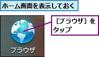 ホーム画面を表示しておく,［ブラウザ］をタップ   