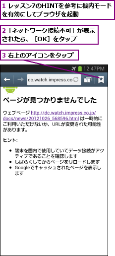 1 レッスン7のHINTを参考に機内モードを有効にしてブラウザを起動    ,2［ネットワーク接続不可］が表示されたら、［OK］をタップ  ,3 右上のアイコンをタップ