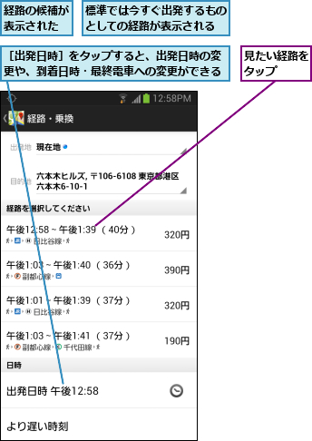 標準では今すぐ出発するものとしての経路が表示される,経路の候補が表示された,見たい経路を タップ    ,［出発日時］をタップすると、出発日時の変更や、到着日時・最終電車への変更ができる