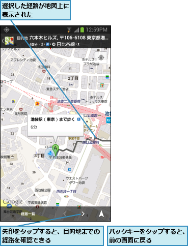 バックキーをタップすると、前の画面に戻る      ,矢印をタップすると、目的地までの経路を確認できる        ,選択した経路が地図上に表示された      