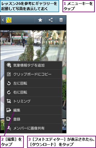 1 メニューキーをタップ      ,2［編集］をタップ  ,3［フォトエディター］が表示されたら、［ダウンロード］ をタップ      ,レッスン26を参考にギャラリーを起動して写真を表示しておく
